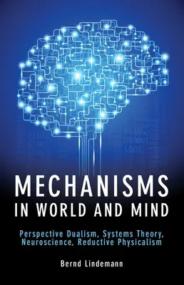Mechanismen in Welt und Geist: Perspektivischer Dualismus, Systemtheorie, Neurowissenschaften, Reduktiver Physikalismus - Mechanisms in World and Mind: Perspective Dualism, Systems Theory, Neuroscience, Reductive Physicalism