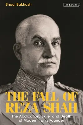 Der Sturz von Reza Schah: Abdankung, Exil und Tod des Gründers des modernen Irans - The Fall of Reza Shah: The Abdication, Exile, and Death of Modern Iran's Founder