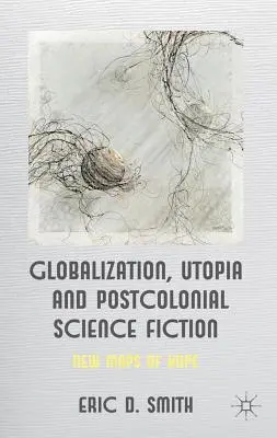 Globalisierung, Utopie und postkoloniale Science Fiction: Neue Karten der Hoffnung - Globalization, Utopia and Postcolonial Science Fiction: New Maps of Hope