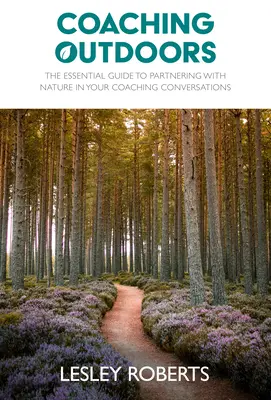 Coaching im Freien: Der grundlegende Leitfaden für die Zusammenarbeit mit der Natur in Ihren Coaching-Gesprächen - Coaching Outdoors: The Essential Guide to Partnering with Nature in Your Coaching Conversations