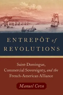 Entrepot der Revolutionen - Saint-Domingue, kommerzielle Souveränität und die französisch-amerikanische Allianz - Entrepot of Revolutions - Saint-Domingue, Commercial Sovereignty, and the French-American Alliance