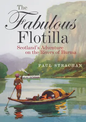 Die fabelhafte Flottille: Schottlands Abenteuer auf den Flüssen von Burma - The Fabulous Flotilla: Scotland's Adventure on the Rivers of Burma