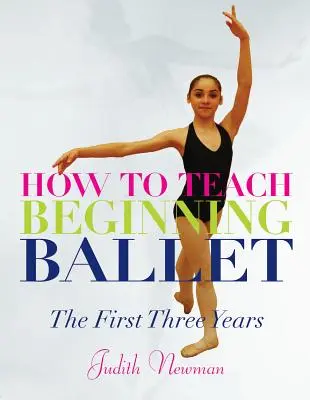 Wie man Ballettunterricht für Anfänger erteilt: Die ersten drei Jahre - How to Teach Beginning Ballet: The First Three Years