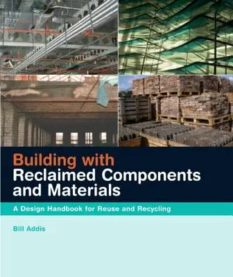 Bauen mit wiederverwendeten Bauteilen und Materialien: Ein Design-Handbuch für Wiederverwendung und Recycling - Building with Reclaimed Components and Materials: A Design Handbook for Reuse and Recycling