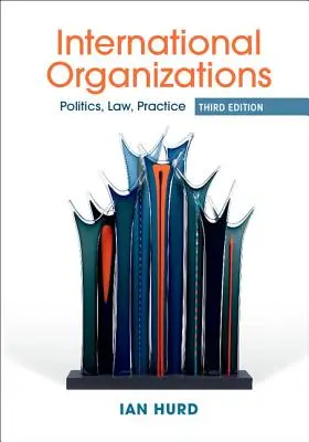 Internationale Organisationen - Politik, Recht, Praxis (Hurd Ian (Northwestern University Illinois)) - International Organizations - Politics, Law, Practice (Hurd Ian (Northwestern University Illinois))