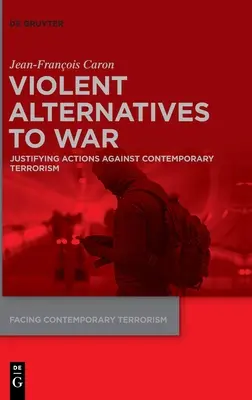 Gewalttätige Alternativen zum Krieg: Rechtfertigung von Maßnahmen gegen den heutigen Terrorismus - Violent Alternatives to War: Justifying Actions Against Contemporary Terrorism