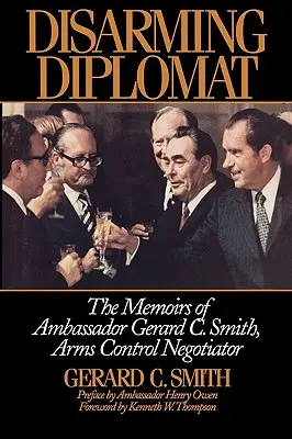 Entwaffnender Diplomat: Die Memoiren des Botschafters Gerard C. Smith, Unterhändler für Waffenkontrolle - Disarming Diplomat: The Memoirs of Ambassador Gerard C. Smith, Arms Control Negotiator
