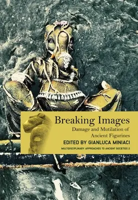 Zerbrechende Bilder: Beschädigung und Verstümmelung antiker Figurinen - Breaking Images: Damage and Mutilation of Ancient Figurines