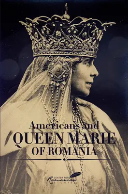 Amerikaner und Königin Marie von Rumänien: Eine Auswahl von Dokumenten - Americans & Queen Marie of Romania: A Selection of Documents