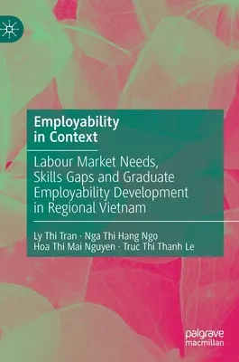 Beschäftigungsfähigkeit im Kontext: Arbeitsmarktbedürfnisse, Qualifikationsdefizite und Entwicklung der Beschäftigungsfähigkeit von Hochschulabsolventen in der Region Vietnam - Employability in Context: Labour Market Needs, Skills Gaps and Graduate Employability Development in Regional Vietnam