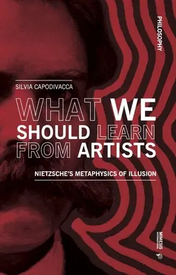 Was wir von Künstlern lernen sollten: Nietzsches Metaphysik der Illusion - What We Should Learn from Artists: Nietzsche's Metaphysics of Illusion