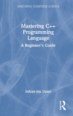 Beherrschung der Programmiersprache C++: Ein Handbuch für Einsteiger - Mastering C++ Programming Language: A Beginner's Guide