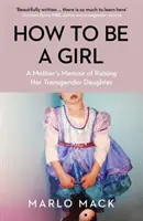 How to be a Girl - Die Memoiren einer Mutter über die Erziehung ihrer transsexuellen Tochter - How to be a Girl - A Mother's Memoir of Raising her Transgender Daughter