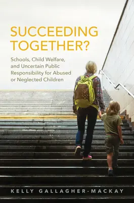 Gemeinsam erfolgreich sein? Schulen, Kinderfürsorge und die unsichere öffentliche Verantwortung für missbrauchte oder vernachlässigte Kinder - Succeeding Together?: Schools, Child Welfare, and Uncertain Public Responsibility for Abused or Neglected Children