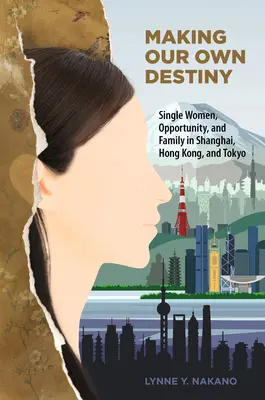 Unser Schicksal selbst in die Hand nehmen: Alleinstehende Frauen, Chancen und Familie in Shanghai, Hongkong und Tokio - Making Our Own Destiny: Single Women, Opportunity, and Family in Shanghai, Hong Kong, and Tokyo