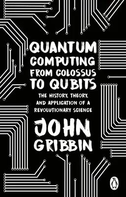 Quantencomputer von Colossus bis Qubits - Geschichte, Theorie und Anwendung einer revolutionären Wissenschaft - Quantum Computing from Colossus to Qubits - The History, Theory, and Application of a Revolutionary Science