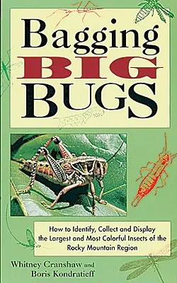 Bagging Big Bugs: Wie man die größten und farbenprächtigsten Insekten der Rocky Mountain Region identifiziert, sammelt und ausstellt - Bagging Big Bugs: How to Identify, Collect, and Display the Largest and Most Colorful Insects of the Rocky Mountain Region