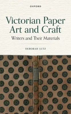 Viktorianische Papierkunst und Kunsthandwerk: Schriftsteller und ihre Materialien - Victorian Paper Art and Craft: Writers and Their Materials