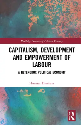 Kapitalismus, Entwicklung und Ermächtigung der Arbeit: Eine heterodoxe politische Ökonomie - Capitalism, Development and Empowerment of Labour: A Heterodox Political Economy