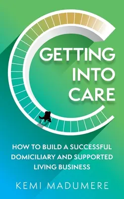 Einstieg in die Pflege: Wie man ein erfolgreiches Unternehmen für häusliches und betreutes Wohnen aufbaut - Getting Into Care: How to Build a Successful Domiciliary and Supported Living Business