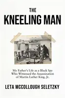 Der kniende Mann - Das Leben meines Vaters als schwarzer Spion, der die Ermordung von Martin Luther King Jr. miterlebte - Kneeling Man - My Father's Life as a Black Spy Who Witnessed the Assassination of Martin Luther King Jr.