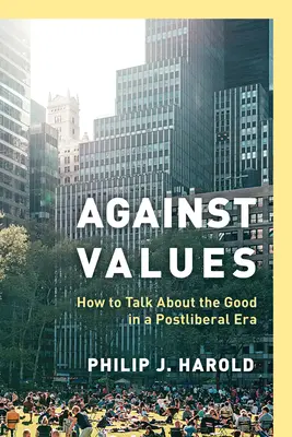 Gegen die Werte: Wie man in einer postliberalen Ära über das Gute spricht - Against Values: How to Talk about the Good in a Postliberal Era