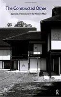 Der konstruierte Andere: Japanische Architektur im westlichen Bewusstsein: Japanische Architektur in der westlichen Welt - The Constructed Other: Japanese Architecture in the Western Mind: Japanese Architecture in the Western Mind