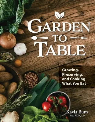 Garten zu Tisch Kochbuch: Ein Leitfaden für den Anbau, die Konservierung und das Kochen dessen, was man isst - Garden to Table Cookbook: A Guide to Growing, Preserving, and Cooking What You Eat