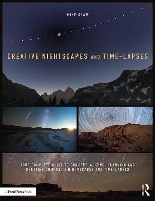 Kreative nächtliche Landschaften und Zeitraffer: Ihr kompletter Leitfaden für die Konzeption, Planung und Erstellung von Nachtlandschaften und Zeitraffern - Creative Nightscapes and Time-Lapses: Your Complete Guide to Conceptualizing, Planning and Creating Composite Nightscapes and Time-Lapses