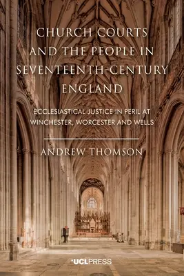 Kirchengerichte und das Volk im England des siebzehnten Jahrhunderts: Die kirchliche Justiz in Winchester, Worcester und Wells in Gefahr - Church Courts and the People in Seventeenth-Century England: Ecclesiastical Justice in Peril at Winchester, Worcester and Wells