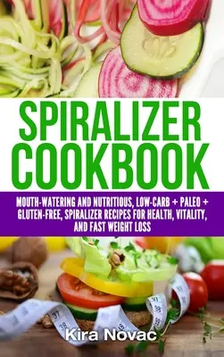 Spiralizer Kochbuch: Köstliche und nahrhafte Low Carb + Paleo + glutenfreie Spiralizer-Rezepte für Gesundheit, Vitalität und Gewichtsverlust - Spiralizer Cookbook: Mouth-Watering and Nutritious Low Carb + Paleo + Gluten-Free Spiralizer Recipes for Health, Vitality, and Weight Loss