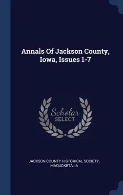 Annalen von Jackson County, Iowa, Ausgaben 1-7 - Annals Of Jackson County, Iowa, Issues 1-7