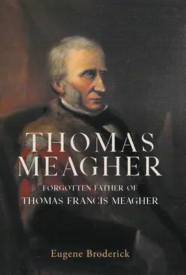 Thomas Meagher: Der vergessene Vater von Thomas Francis Meagher - Thomas Meagher: Forgotten Father of Thomas Francis Meagher