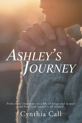 Ashleys Reise: Von der süßen Unschuld zu einem Leben voller Drogen und Verzweiflung und wie Gott alles zum Guten wendete - Ashley's Journey: From Sweet Innocence to a Life of Drugs and Despair and How God Turned It All Around