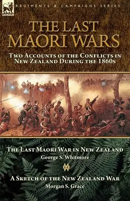 Die letzten Maori-Kriege: Zwei Berichte über die Konflikte in Neuseeland während der 1860er Jahre-Der letzte Maori-Krieg in Neuseeland mit einer Skizze der N - The Last Maori Wars: Two Accounts of the Conflicts in New Zealand During the 1860s-The Last Maori War in New Zealand with A Sketch of the N