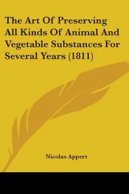 Die Kunst, alle Arten von tierischen und pflanzlichen Stoffen mehrere Jahre lang zu konservieren (1811) - The Art Of Preserving All Kinds Of Animal And Vegetable Substances For Several Years (1811)