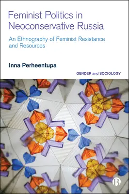 Feministische Politik im neokonservativen Russland: Eine Ethnographie des Widerstands und der Ressourcen - Feminist Politics in Neoconservative Russia: An Ethnography of Resistance and Resources