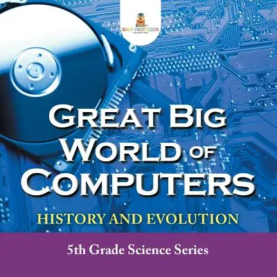 Die große Welt der Computer - Geschichte und Evolution: Wissenschaftsserie für die 5. Klasse - Great Big World of Computers - History and Evolution: 5th Grade Science Series