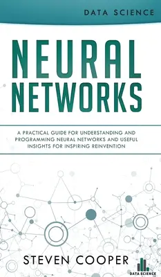 Neuronale Netze: Ein praktischer Leitfaden zum Verstehen und Programmieren neuronaler Netze und nützliche Einblicke für eine inspirierende Neuerfindung - Neural Networks: A Practical Guide For Understanding And Programming Neural Networks And Useful Insights For Inspiring Reinvention