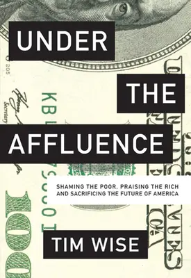 Unter dem Reichtum: Die Armen beschämen, die Reichen loben und die Zukunft Amerikas opfern - Under the Affluence: Shaming the Poor, Praising the Rich and Sacrificing the Future of America