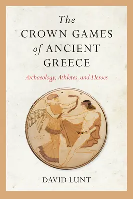 Die Krönungsspiele des antiken Griechenlands: Archäologie, Athleten und Helden - The Crown Games of Ancient Greece: Archaeology, Athletes, and Heroes