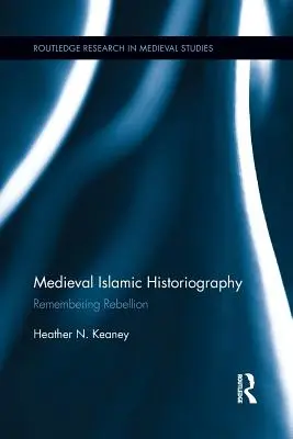 Islamische Geschichtsschreibung des Mittelalters: Erinnerung an die Rebellion - Medieval Islamic Historiography: Remembering Rebellion