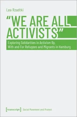 Wir sind alle Aktivisten: Erkundung von Solidaritäten im Aktivismus von, mit und für Flüchtlinge und Migranten in Hamburg - We Are All Activists: Exploring Solidarities in Activism By, with and for Refugees and Migrants in Hamburg