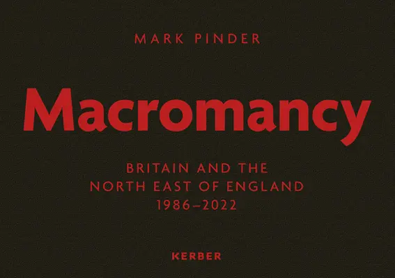 Mark Pinder: Makromanie: Großbritannien und der Nordosten Englands 1986-2022 - Mark Pinder: Macromancy: Britain and the North East of England 1986-2022