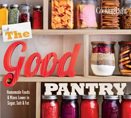 Die gute Speisekammer: Hausgemachte Lebensmittel und Mischungen mit weniger Zucker, Salz und Fett - The Good Pantry: Homemade Foods & Mixes Lower in Sugar, Salt & Fat