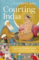 Indien hofieren - England, das Indien der Moguln und die Ursprünge des Empire - Courting India - England, Mughal India and the Origins of Empire