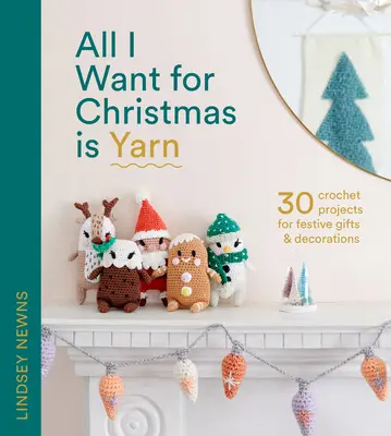 Alles, was ich mir zu Weihnachten wünsche, ist Garn: 30 Häkelprojekte für festliche Geschenke und Dekorationen - All I Want for Christmas Is Yarn: 30 Crochet Projects for Festive Gifts and Decorations