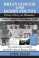 Brian Clough und Derby County: Vom Ruhm zur Katastrophe - Die Insider-Geschichte aus den Protokollen der DCFC-Vorstandssitzung - Brian Clough and Derby County : From Glory to Disaster - The Inside Story as Told by the DCFC Board Meeting Minutes