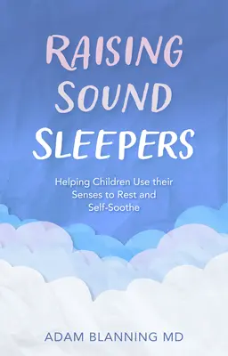 Gute Schläfer großziehen: Wie Kinder ihre Sinne nutzen, um sich auszuruhen und sich selbst zu beruhigen - Raising Sound Sleepers: Helping Children Use Their Senses to Rest and Self-Soothe