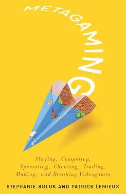 Metagaming: Spielen, Konkurrieren, Zuschauen, Schummeln, Handeln, Herstellen und Zerstören von Videospielen Band 53 - Metagaming: Playing, Competing, Spectating, Cheating, Trading, Making, and Breaking Videogames Volume 53